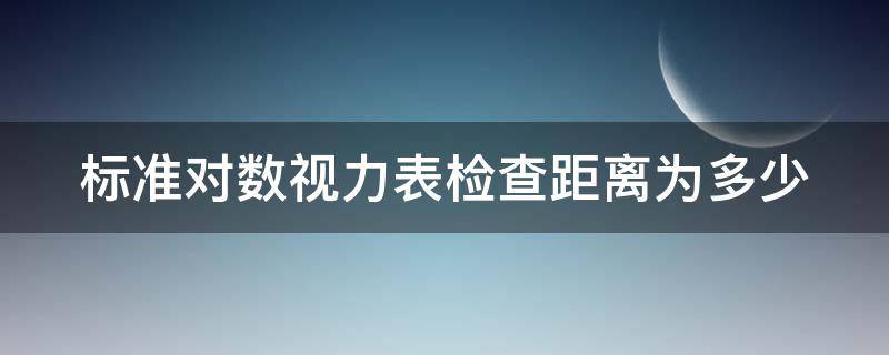 标准对数视力表检查距离为多少（标准对数视力表 几米）