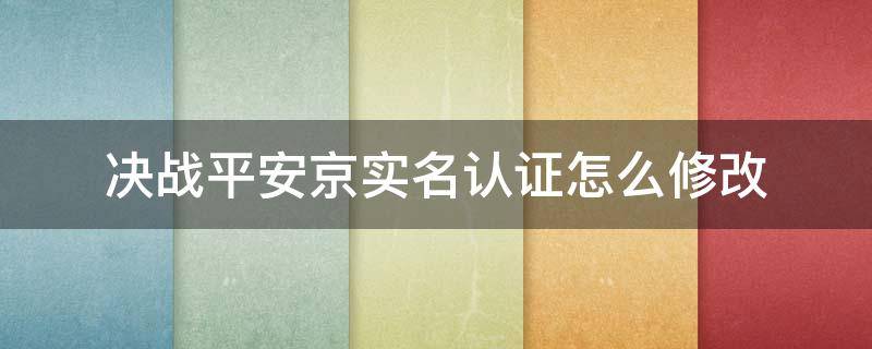 决战平安京实名认证怎么修改（决战平安京实名认证怎么修改会对账号有影响吗）