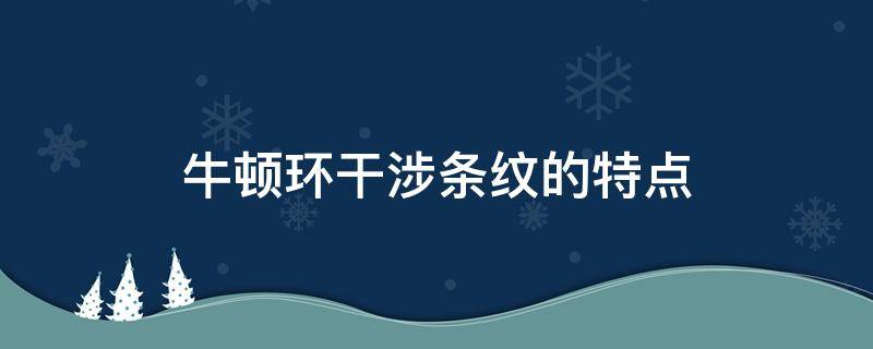 牛顿环干涉条纹的特点（牛顿环干涉条纹的特点实验报告）