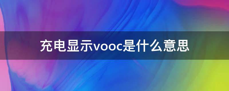 充电显示vooc是什么意思 充电线上有vooc标志是什么意思