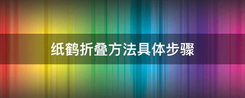 纸鹤折叠方法具体步骤（纸鹤如何折叠）