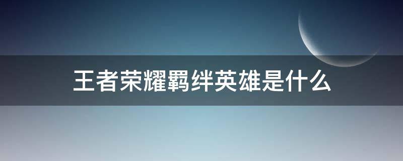 王者荣耀羁绊英雄是什么 王者荣耀羁绊英雄有哪些