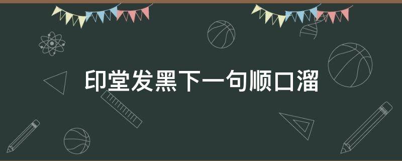 印堂发黑下一句顺口溜 印堂发黑那句话怎么说