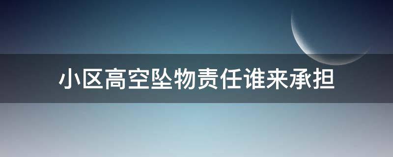 小区高空坠物责任谁来承担（小区高空坠物物业是否有责任?）