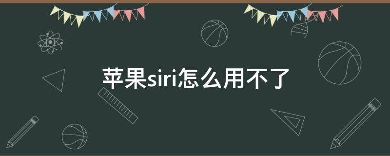 苹果siri怎么用不了 苹果的siri怎么用不了