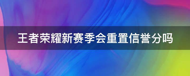 王者荣耀新赛季会重置信誉分吗 王者荣耀赛季更新后信誉分能恢复吗