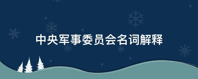 中央军事委员会名词解释 军事的名词解释