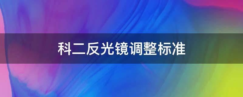 科二反光镜调整标准（科二调反光镜的标准）