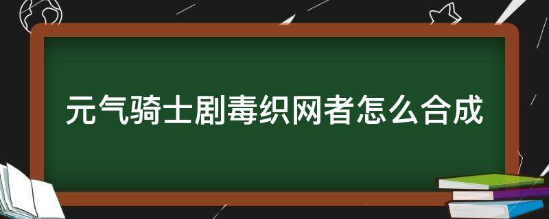 元气骑士剧毒织网者怎么合成（元气骑士剧毒部队怎么获得）