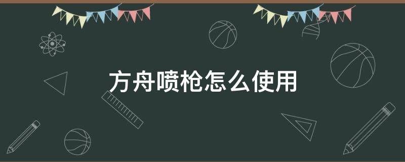 方舟喷枪怎么使用（手机版方舟生存如何使用喷枪）