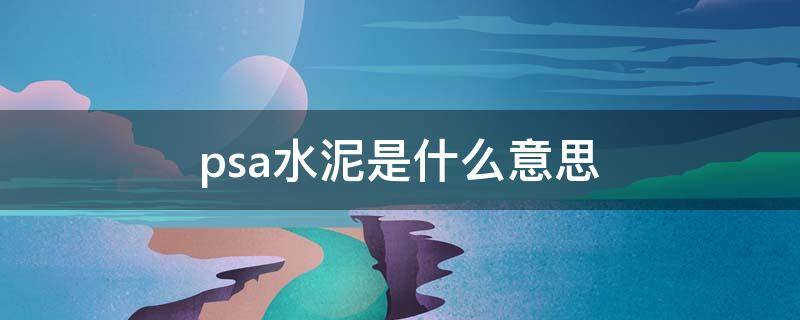 psa水泥是什么意思（psa水泥用途）