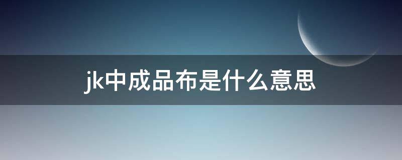 jk中成品布是什么意思 jk成品布是啥意思