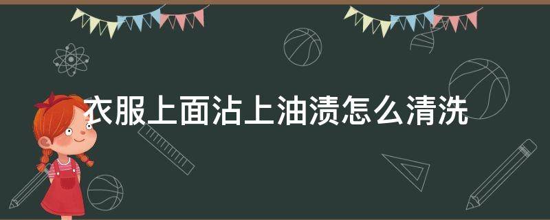 衣服上面沾上油渍怎么清洗 衣服上沾染了油渍怎么清洗