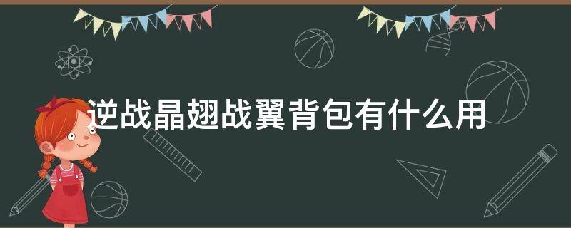 逆战晶翅战翼背包有什么用 逆战的晶翅战翼背包有啥用