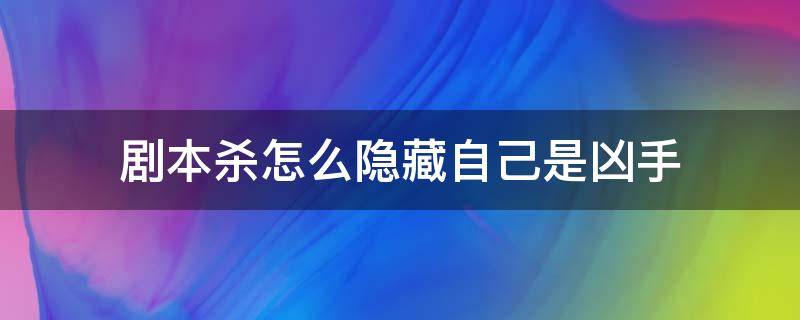 剧本杀怎么隐藏自己是凶手（剧本杀凶手要隐藏吗）