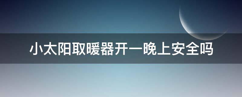 小太阳取暖器开一晚上安全吗（小太阳电暖器能开一晚上吗）