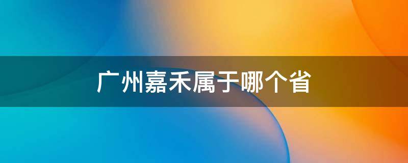 广州嘉禾属于哪个省（嘉禾属于哪个省市）