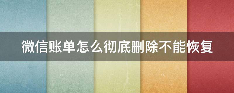 微信账单怎么彻底删除不能恢复（账单明细删除了还能恢复转账记录吗）