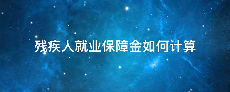 残疾人就业保障金如何计算 残疾人就业保障金怎么计算公式