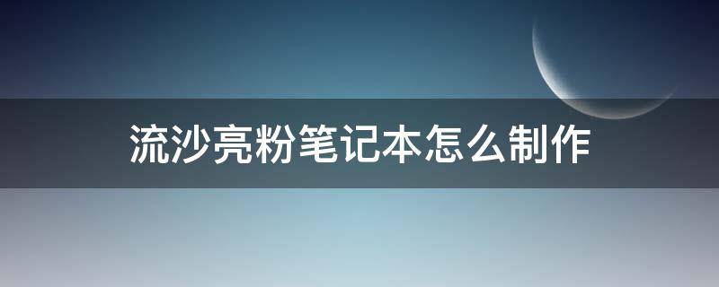 流沙亮粉笔记本怎么制作（流沙笔记本怎么做简单又漂亮）