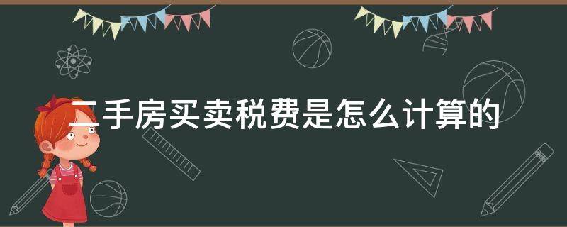 二手房买卖税费是怎么计算的 二手房交易买卖税费怎么算