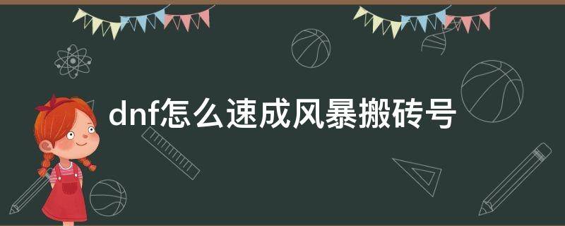 dnf怎么速成风暴搬砖号（dnf怎么速成风暴搬砖号2022）