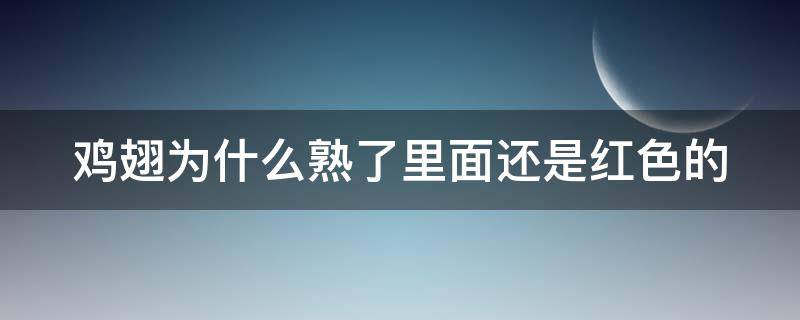 鸡翅为什么熟了里面还是红色的（鸡翅为什么熟了里面还是红色的东西）