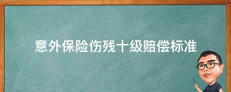 意外保险伤残十级赔偿标准 意外险伤残鉴定十级的赔偿标准