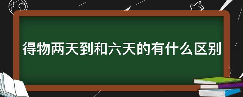 得物两天到和六天的有什么区别 得物2天到和6天到有什么区别