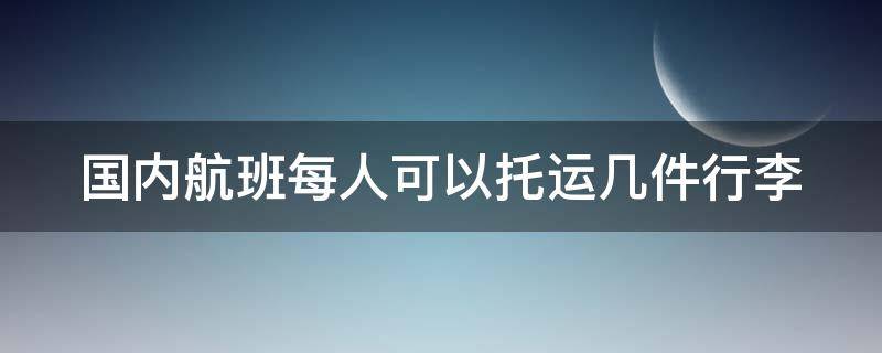 国内航班每人可以托运几件行李 国内航班每人可以带几件行李