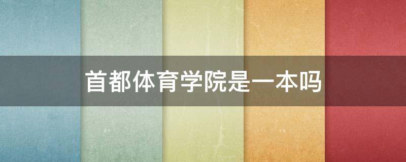 首都体育学院是一本吗 首都体育学院是几本大学