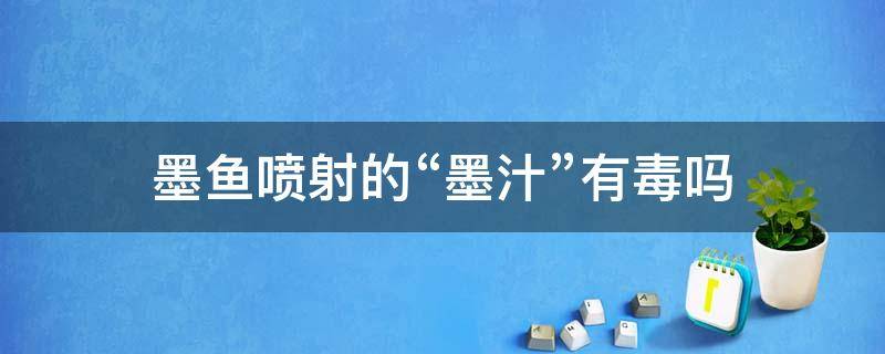 墨鱼喷射的“墨汁”有毒吗（墨鱼里的墨汁有毒吗）