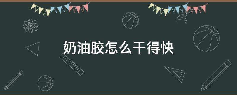 奶油胶怎么干得快 奶油胶怎么弄干