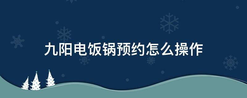 九阳电饭锅预约怎么操作（九阳电饭锅怎样预约）