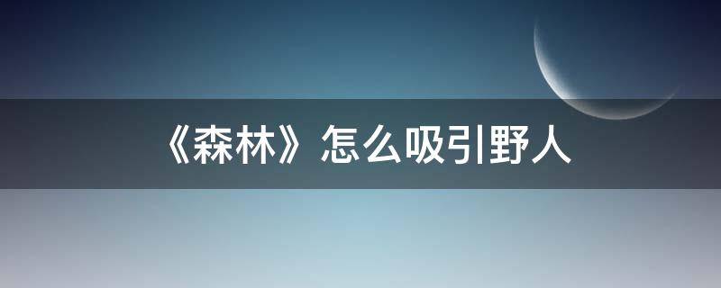 《森林》怎么吸引野人 森林怎么吸引野人过来