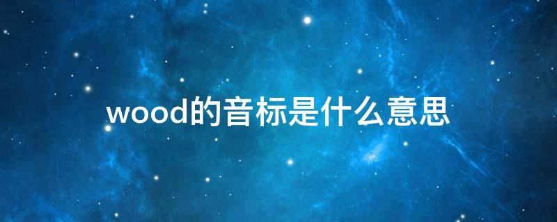 wood的音标是什么意思 wood的音标和读音是什么