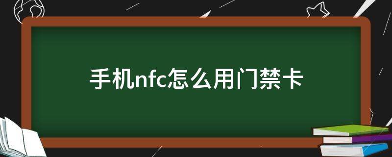 手机nfc怎么用门禁卡（手机nfc怎样用门禁卡）