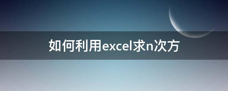 如何利用excel求n次方 excel怎么算一个数的n次方