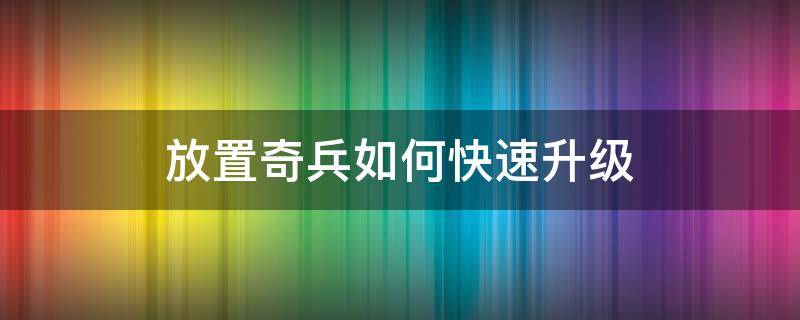 放置奇兵如何快速升级 放置奇兵怎么快速升级