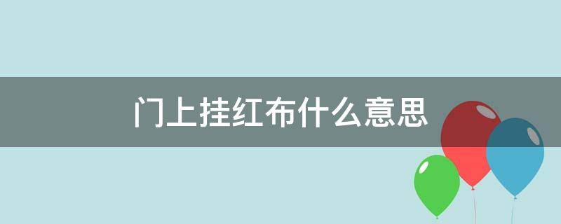 门上挂红布什么意思 生孩子门上挂红布什么意思