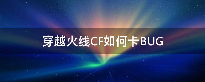 穿越火线CF如何卡BUG（cf一卡）