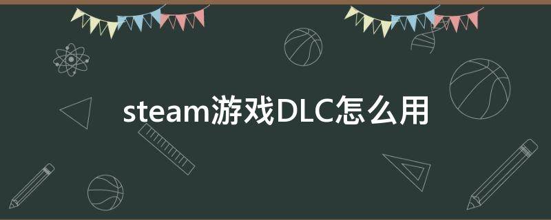 steam游戏DLC怎么用 steam游戏里的dlc怎么用