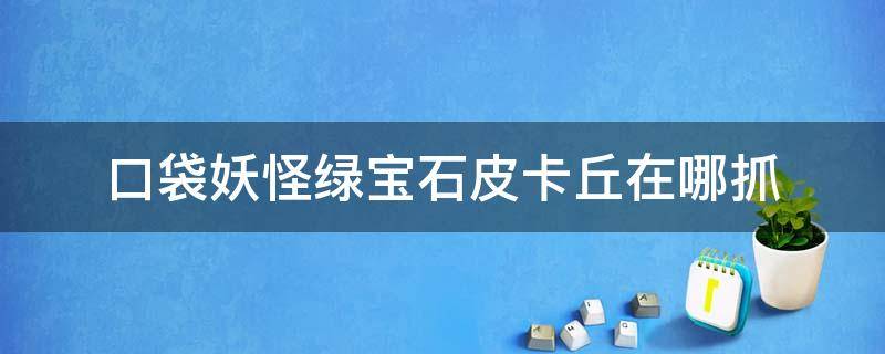 口袋妖怪绿宝石皮卡丘在哪抓 口袋妖怪绿宝石皮丘捕捉