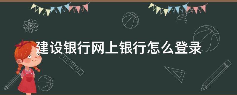 建设银行网上银行怎么登录（建设银行网上银行登录入口）