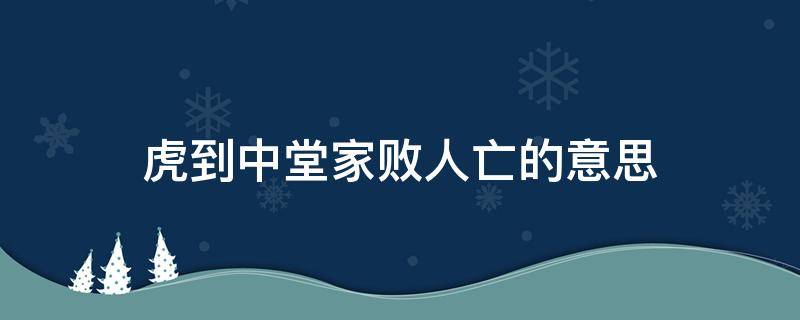 虎到中堂家败人亡的意思 虎到中堂家败人亡的意思是什么,英语