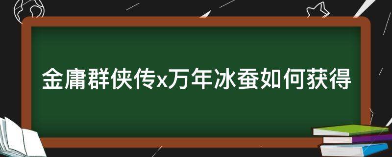 金庸群侠传x万年冰蚕如何获得 金庸群侠传x万年冰蚕和长白人参