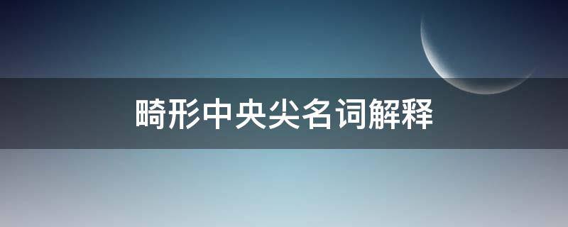 畸形中央尖名词解释（畸形中央尖的定义）