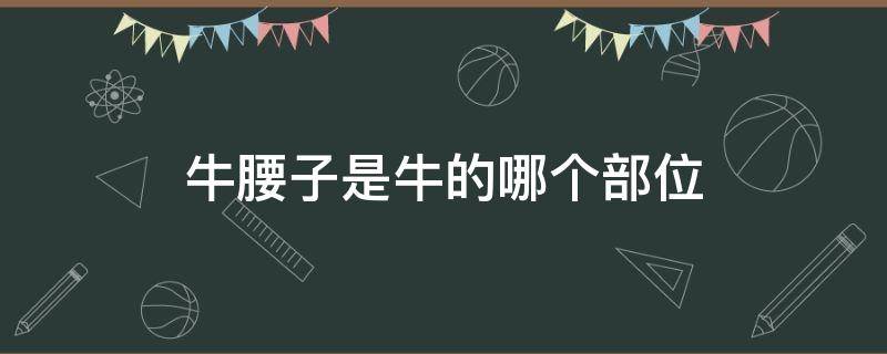 牛腰子是牛的哪个部位 牛腰子是牛的哪里