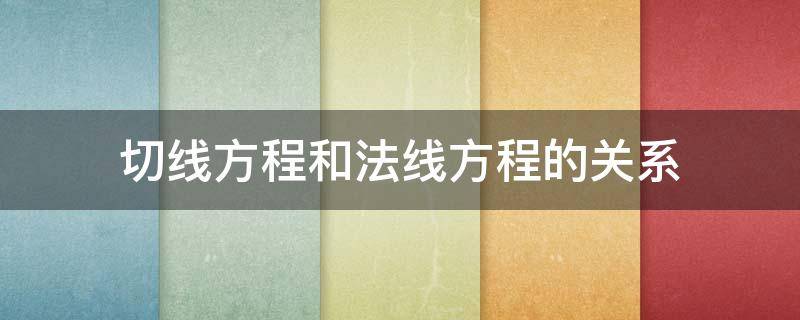 切线方程和法线方程的关系 切线方程和法线方程的关系例子