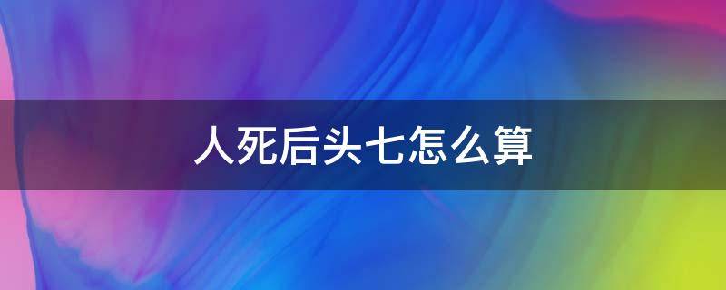 人死后头七怎么算